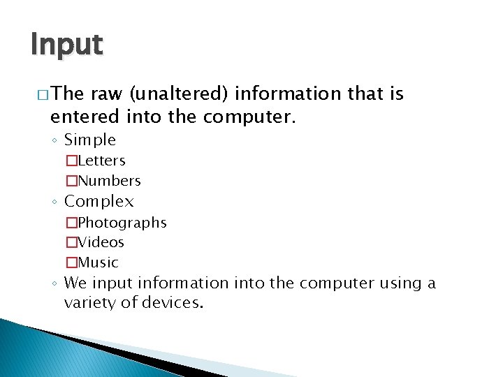 Input � The raw (unaltered) information that is entered into the computer. ◦ Simple
