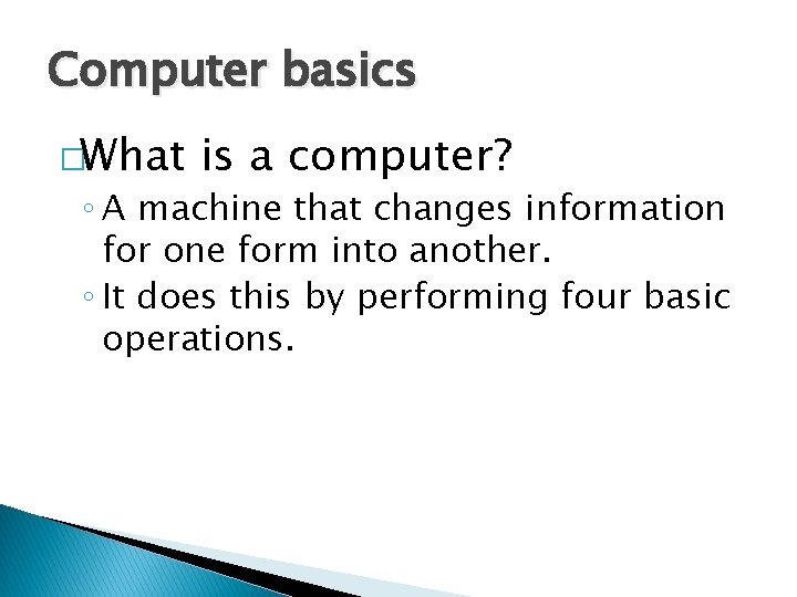 Computer basics �What is a computer? ◦ A machine that changes information for one