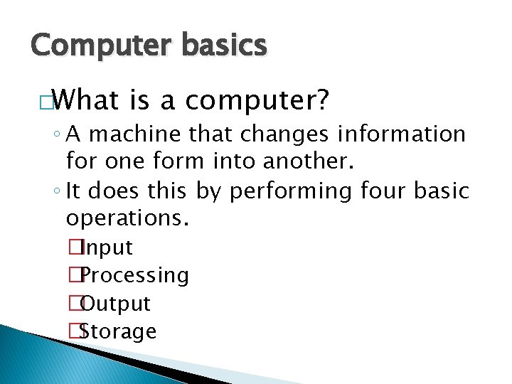 Computer basics �What is a computer? ◦ A machine that changes information for one