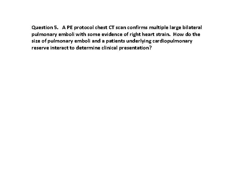 Question 5. A PE protocol chest CT scan confirms multiple large bilateral pulmonary emboli