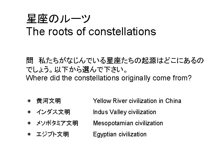 星座のルーツ The roots of constellations 問　私たちがなじんでいる星座たちの起源はどこにあるの でしょう。以下から選んで下さい。 Where did the constellations originally come from?