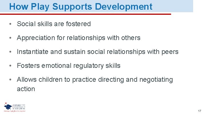 How Play Supports Development • Social skills are fostered • Appreciation for relationships with