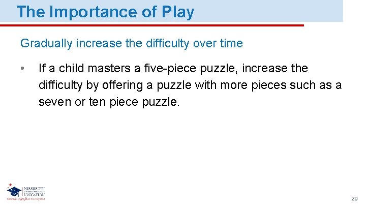 The Importance of Play Gradually increase the difficulty over time • If a child