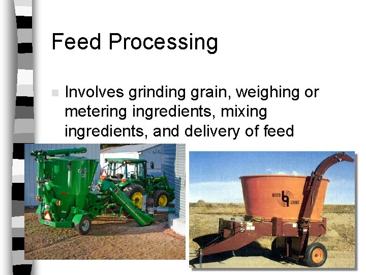 Feed Processing n Involves grinding grain, weighing or metering ingredients, mixing ingredients, and delivery