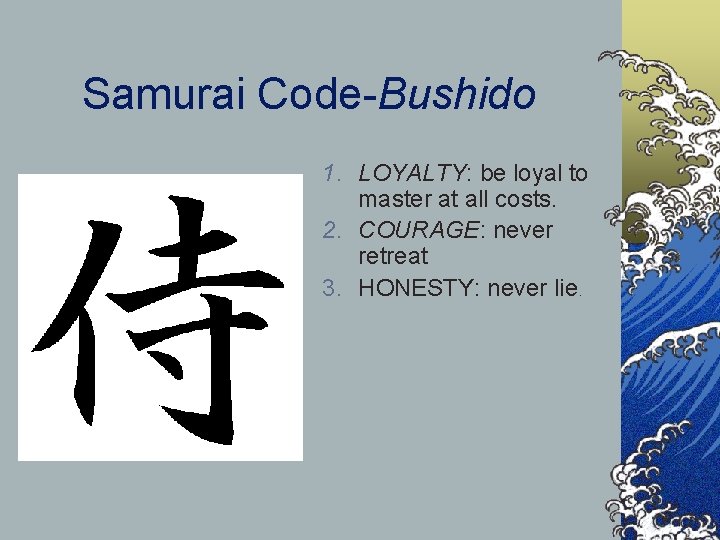 Samurai Code-Bushido 1. LOYALTY: be loyal to master at all costs. 2. COURAGE: never