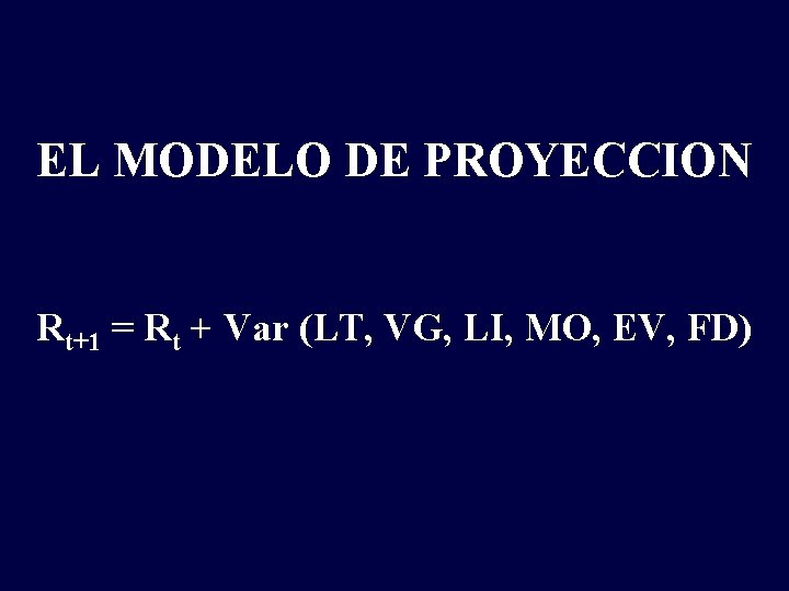 EL MODELO DE PROYECCION Rt+1 = Rt + Var (LT, VG, LI, MO, EV,