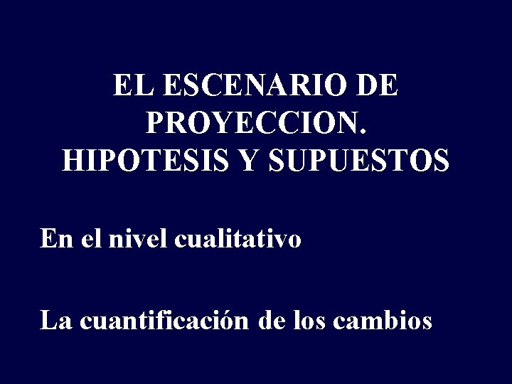 EL ESCENARIO DE PROYECCION. HIPOTESIS Y SUPUESTOS En el nivel cualitativo La cuantificación de