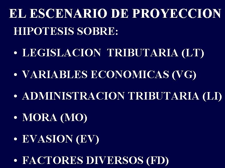 EL ESCENARIO DE PROYECCION HIPOTESIS SOBRE: • LEGISLACION TRIBUTARIA (LT) • VARIABLES ECONOMICAS (VG)