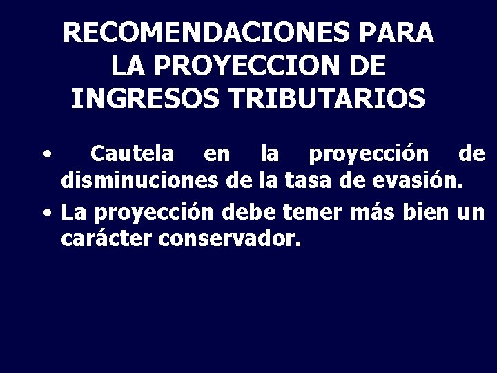 RECOMENDACIONES PARA LA PROYECCION DE INGRESOS TRIBUTARIOS • Cautela en la proyección de disminuciones