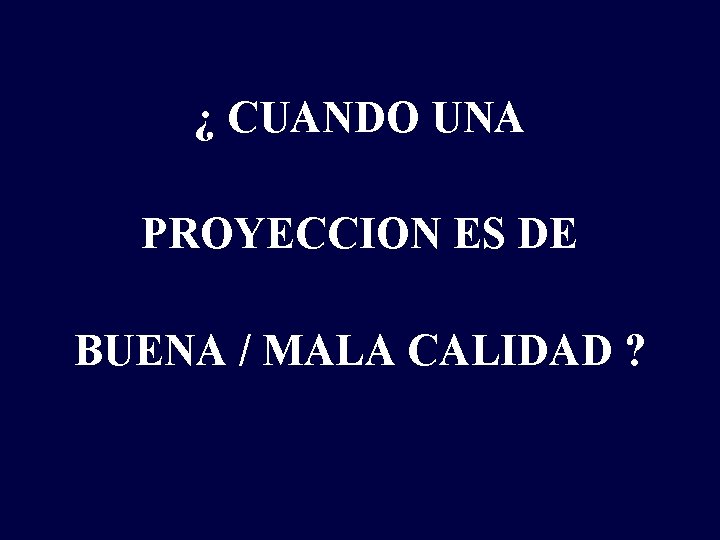 ¿ CUANDO UNA PROYECCION ES DE BUENA / MALA CALIDAD ? 