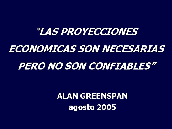 “LAS PROYECCIONES ECONOMICAS SON NECESARIAS PERO NO SON CONFIABLES” ALAN GREENSPAN agosto 2005 