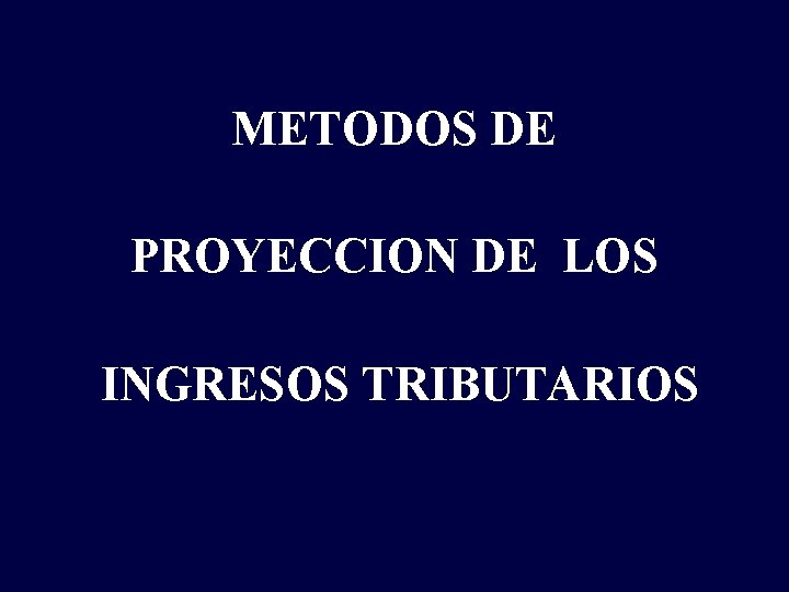 METODOS DE PROYECCION DE LOS INGRESOS TRIBUTARIOS 
