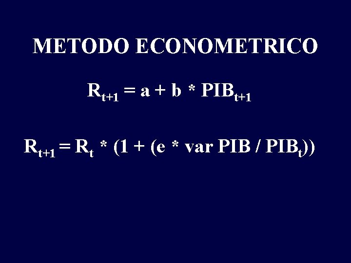 METODO ECONOMETRICO Rt+1 = a + b * PIBt+1 Rt+1 = Rt * (1