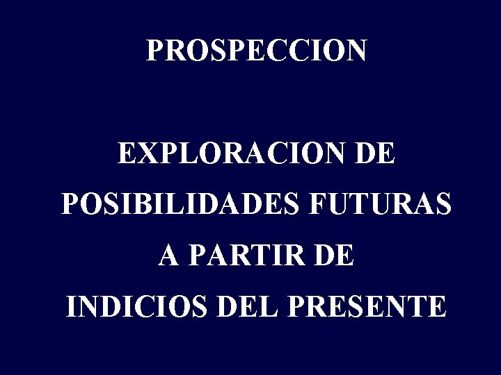 PROSPECCION EXPLORACION DE POSIBILIDADES FUTURAS A PARTIR DE INDICIOS DEL PRESENTE 