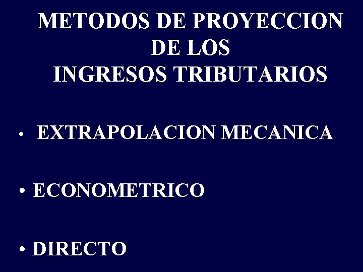 METODOS DE PROYECCION DE LOS INGRESOS TRIBUTARIOS • EXTRAPOLACION MECANICA • ECONOMETRICO • DIRECTO