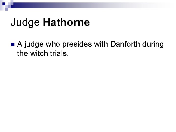 Judge Hathorne n A judge who presides with Danforth during the witch trials. Judge Hathorne n A judge who presides with Danforth during the witch trials.