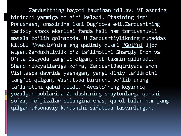 Zardushtning hayoti taxminan mil. av. VI asrning birinchi yarmiga to’g’ri keladi. Otasining ismi Porushasp, Zardushtning hayoti taxminan mil. av. VI asrning birinchi yarmiga to’g’ri keladi. Otasining ismi Porushasp,