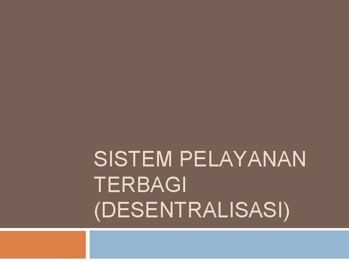 SISTEM PELAYANAN TERBAGI (DESENTRALISASI) SISTEM PELAYANAN TERBAGI (DESENTRALISASI)