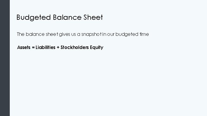 Budgeted Balance Sheet The balance sheet gives us a snapshot in our budgeted time