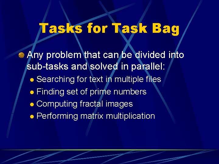 Tasks for Task Bag Any problem that can be divided into sub-tasks and solved