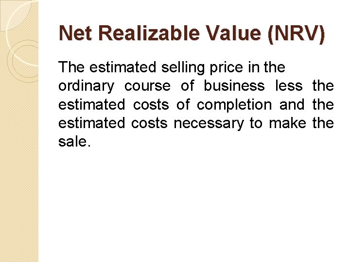 Net Realizable Value (NRV) The estimated selling price in the ordinary course of business