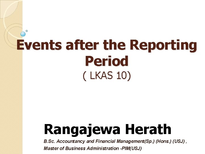 Events after the Reporting Period ( LKAS 10) Rangajewa Herath B. Sc. Accountancy and