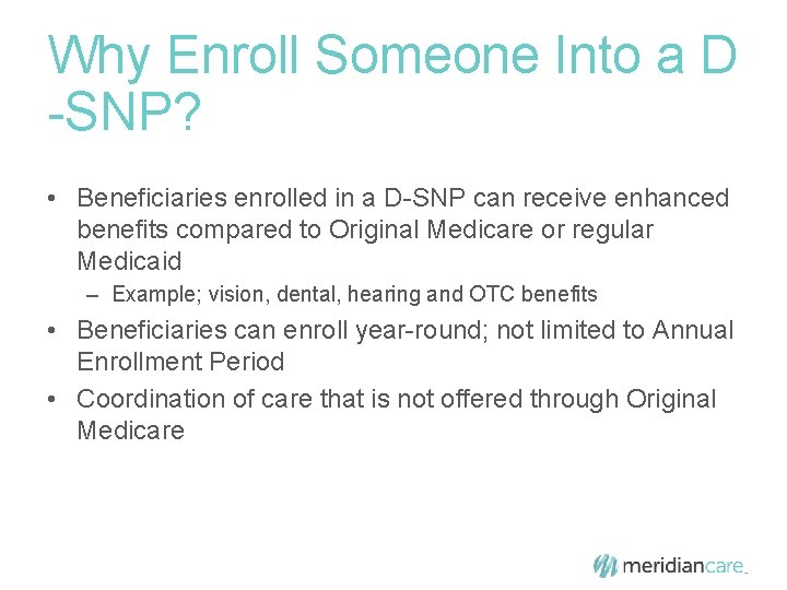 Why Enroll Someone Into a D -SNP? • Beneficiaries enrolled in a D-SNP can
