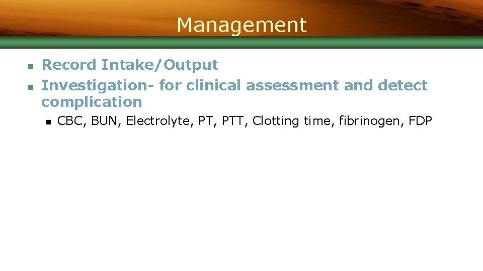 Management n n Record Intake/Output Investigation- for clinical assessment and detect complication n CBC,