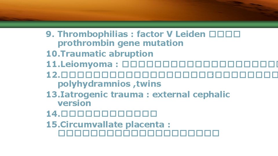 9. Thrombophilias : factor V Leiden ���� prothrombin gene mutation 10. Traumatic abruption 11.