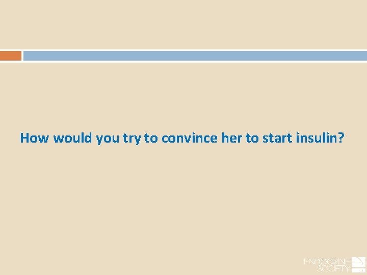 How would you try to convince her to start insulin? 