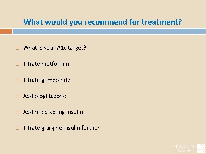 What would you recommend for treatment? What is your A 1 c target? Titrate