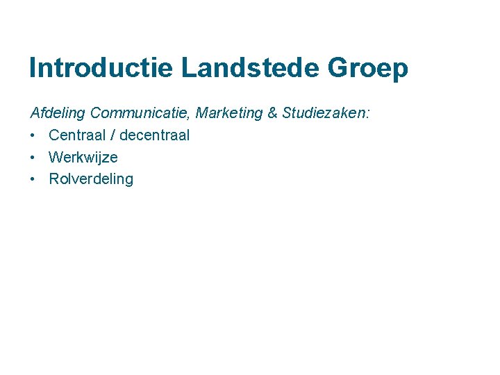 Introductie Landstede Groep Afdeling Communicatie, Marketing & Studiezaken: • Centraal / decentraal • Werkwijze