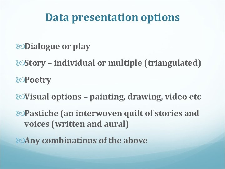 Data presentation options Dialogue or play Story – individual or multiple (triangulated) Poetry Visual