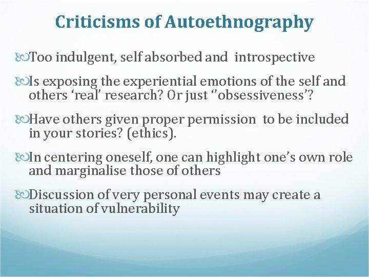 Criticisms of Autoethnography Too indulgent, self absorbed and introspective Is exposing the experiential emotions