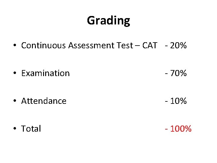 Grading • Continuous Assessment Test – CAT - 20% • Examination - 70% •