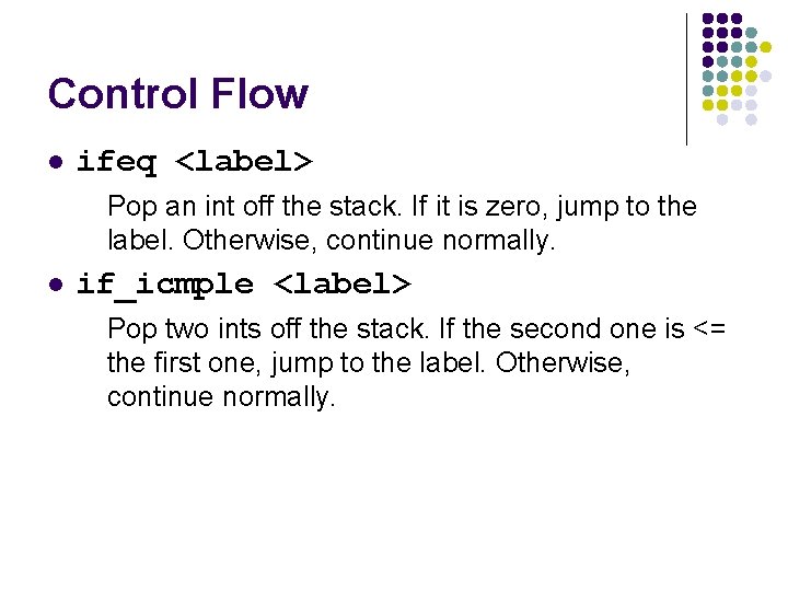 Control Flow l ifeq <label> Pop an int off the stack. If it is