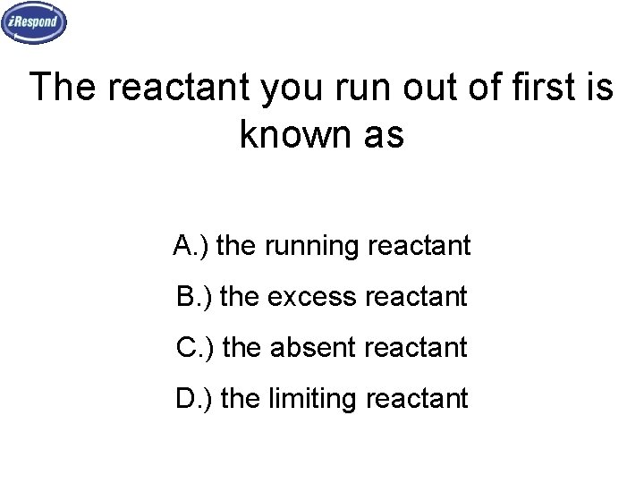 The reactant you run out of first is known as A. ) the running