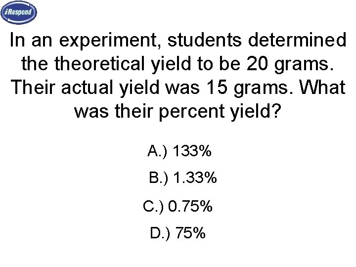 In an experiment, students determined theoretical yield to be 20 grams. Their actual yield