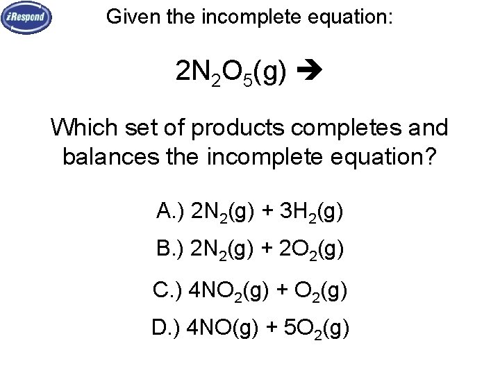 Given the incomplete equation: 2 N 2 O 5(g) Which set of products completes