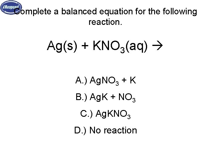 Complete a balanced equation for the following reaction. Ag(s) + KNO 3(aq) A. )
