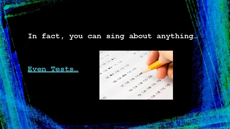 In fact, you can sing about anything… Even Tests… 
