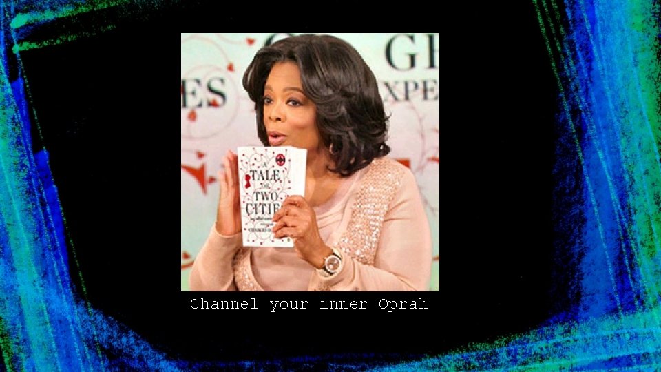 Channel your inner Oprah 