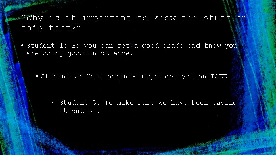 “Why is it important to know the stuff on this test? ” • Student