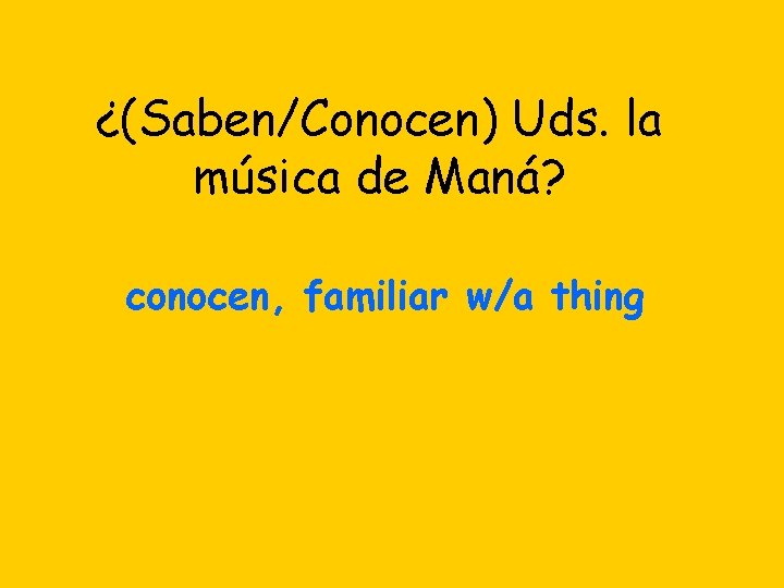 ¿(Saben/Conocen) Uds. la música de Maná? conocen, familiar w/a thing 