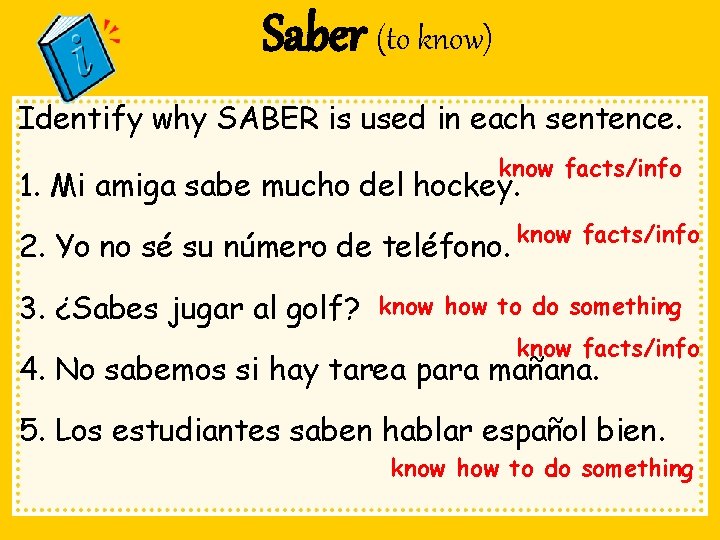 Saber (to know) Identify why SABER is used in each sentence. know facts/info 1.