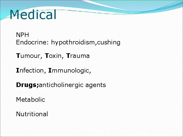 Medical NPH Endocrine: hypothroidism, cushing Tumour, Toxin, Trauma Infection, Immunologic, Drugs; anticholinergic agents Metabolic