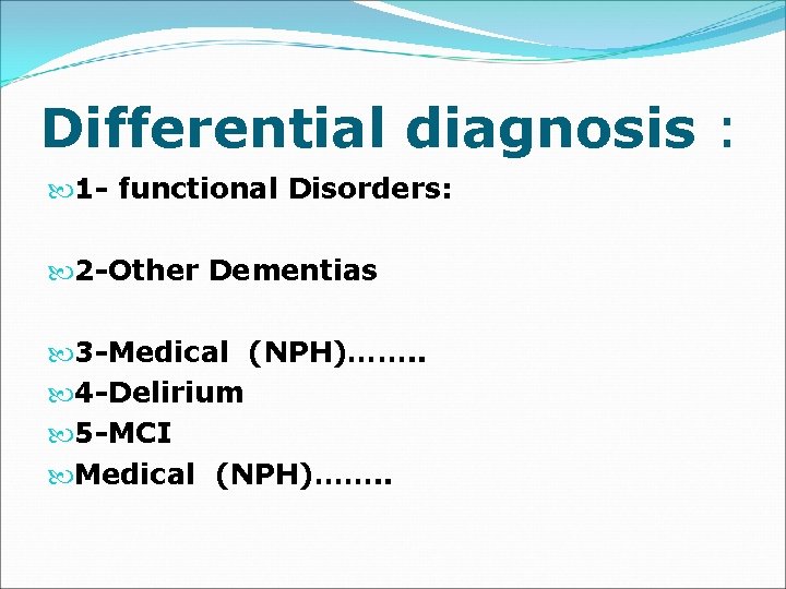 Differential diagnosis : 1 - functional Disorders: 2 -Other Dementias 3 -Medical (NPH)……. .