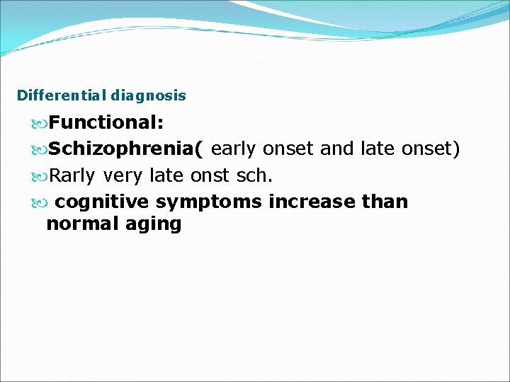 Differential diagnosis Functional: Schizophrenia( early onset and late onset) Rarly very late onst sch.