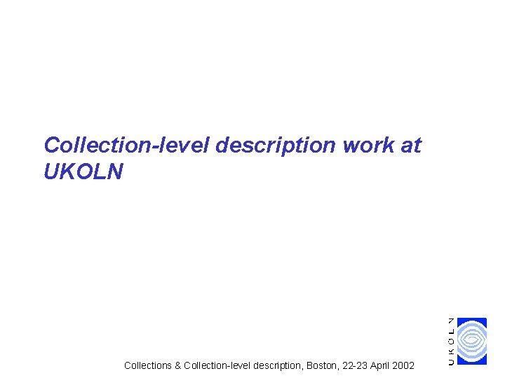 Collection-level description work at UKOLN Collections & Collection-level description, Boston, 22 -23 April 2002