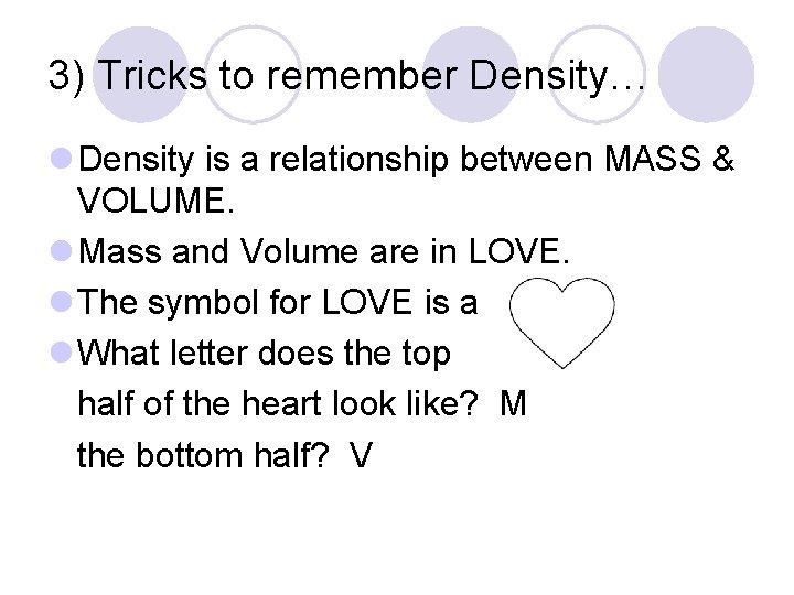 3) Tricks to remember Density… l Density is a relationship between MASS & VOLUME. 3) Tricks to remember Density… l Density is a relationship between MASS & VOLUME.